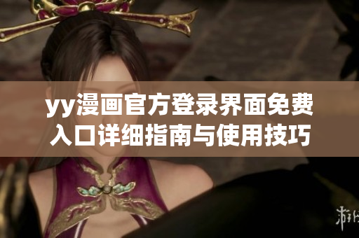 yy漫画官方登录界面免费入口详细指南与使用技巧