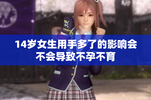 14岁女生用手多了的影响会不会导致不孕不育