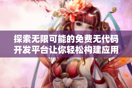探索无限可能的免费无代码开发平台让你轻松构建应用