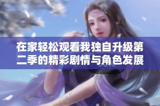在家轻松观看我独自升级第二季的精彩剧情与角色发展