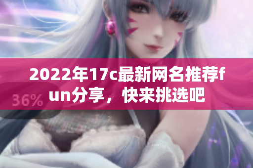 2022年17c最新网名推荐fun分享，快来挑选吧