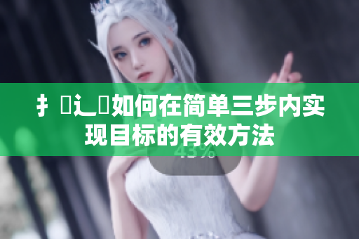 扌喿辶畐如何在简单三步内实现目标的有效方法