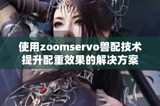 使用zoomservo兽配技术提升配重效果的解决方案