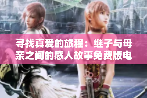 寻找真爱的旅程：继子与母亲之间的感人故事免费版电视剧