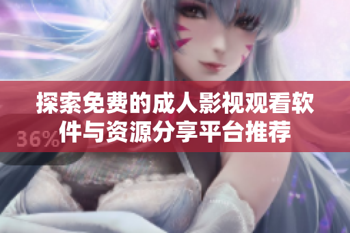 探索免费的成人影视观看软件与资源分享平台推荐