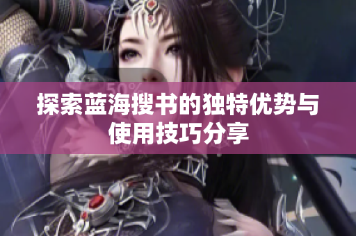 探索蓝海搜书的独特优势与使用技巧分享