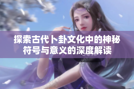 探索古代卜卦文化中的神秘符号与意义的深度解读