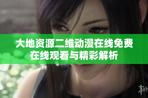 大地资源二维动漫在线免费在线观看与精彩解析