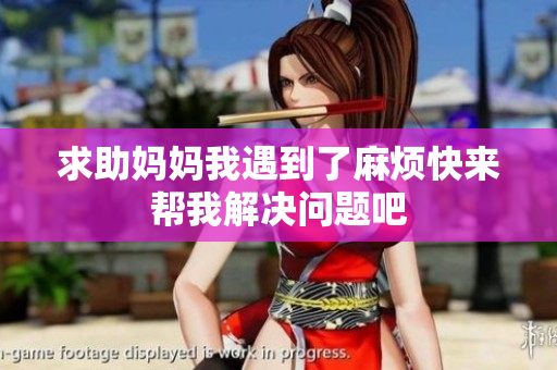 求助妈妈我遇到了麻烦快来帮我解决问题吧