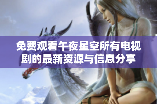 免费观看午夜星空所有电视剧的最新资源与信息分享