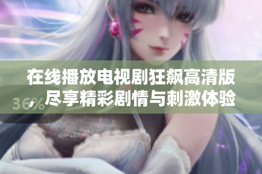 在线播放电视剧狂飙高清版，尽享精彩剧情与刺激体验