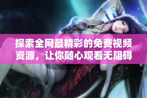 探索全网最精彩的免费视频资源，让你随心观看无阻碍