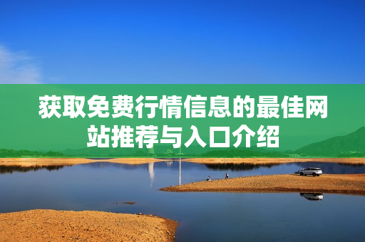 获取免费行情信息的最佳网站推荐与入口介绍