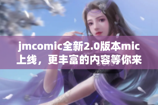 jmcomic全新2.0版本mic上线，更丰富的内容等你来体验