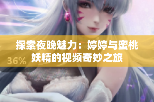 探索夜晚魅力：婷婷与蜜桃妖精的视频奇妙之旅