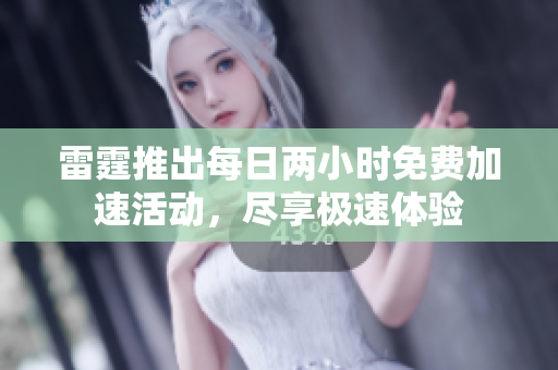 雷霆推出每日两小时免费加速活动，尽享极速体验