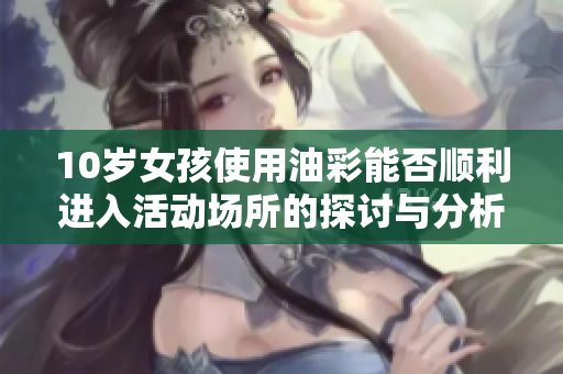 10岁女孩使用油彩能否顺利进入活动场所的探讨与分析