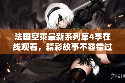 法国空乘最新系列第4季在线观看，精彩故事不容错过