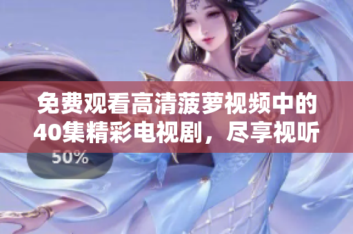 免费观看高清菠萝视频中的40集精彩电视剧，尽享视听盛宴