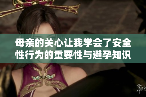 母亲的关心让我学会了安全性行为的重要性与避孕知识