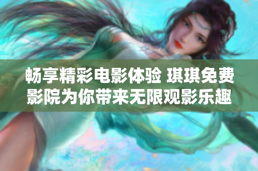 畅享精彩电影体验 琪琪免费影院为你带来无限观影乐趣