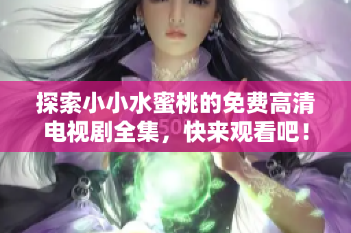 探索小小水蜜桃的免费高清电视剧全集，快来观看吧！