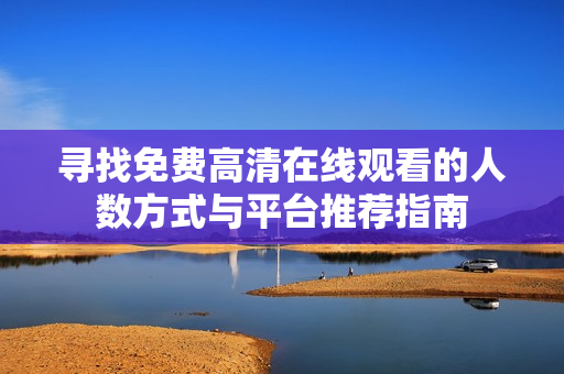 寻找免费高清在线观看的人数方式与平台推荐指南