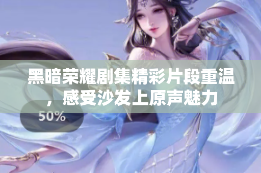 黑暗荣耀剧集精彩片段重温，感受沙发上原声魅力