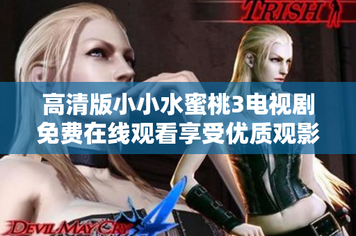 高清版小小水蜜桃3电视剧免费在线观看享受优质观影体验