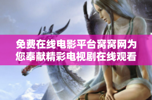 免费在线电影平台窝窝网为您奉献精彩电视剧在线观看体验