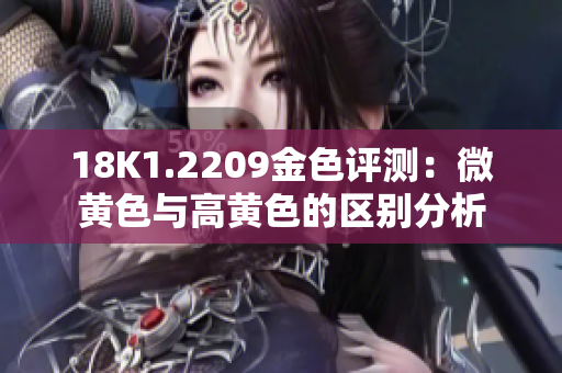 18K1.2209金色评测：微黄色与高黄色的区别分析