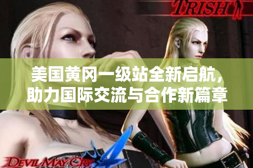 美国黄冈一级站全新启航，助力国际交流与合作新篇章