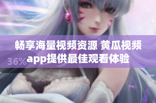 畅享海量视频资源 黄瓜视频app提供最佳观看体验