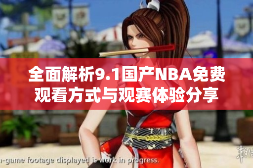 全面解析9.1国产NBA免费观看方式与观赛体验分享