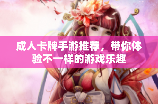 成人卡牌手游推荐，带你体验不一样的游戏乐趣