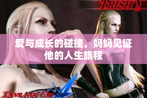 爱与成长的碰撞，妈妈见证他的人生旅程