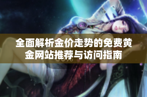 全面解析金价走势的免费黄金网站推荐与访问指南