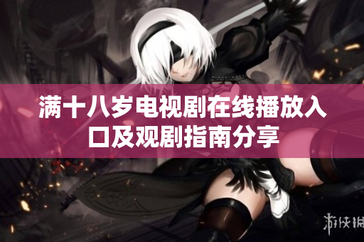 满十八岁电视剧在线播放入口及观剧指南分享
