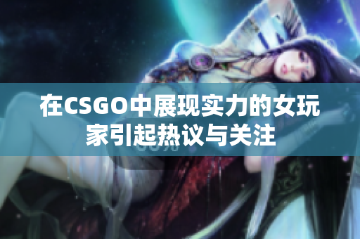 在CSGO中展现实力的女玩家引起热议与关注