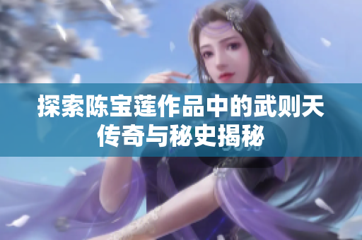 探索陈宝莲作品中的武则天传奇与秘史揭秘