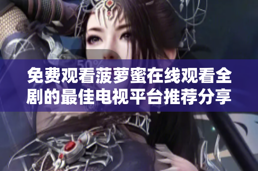 免费观看菠萝蜜在线观看全剧的最佳电视平台推荐分享