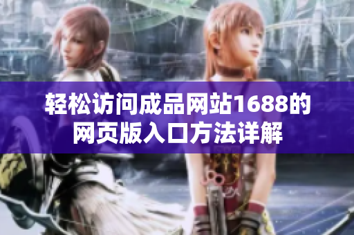 轻松访问成品网站1688的网页版入口方法详解