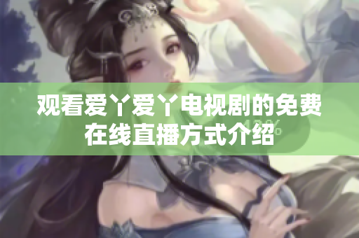 观看爱丫爱丫电视剧的免费在线直播方式介绍