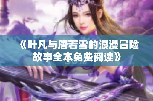 《叶凡与唐若雪的浪漫冒险故事全本免费阅读》