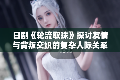 日剧《轮流取珠》探讨友情与背叛交织的复杂人际关系故事