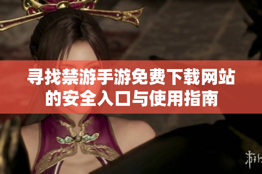 寻找禁游手游免费下载网站的安全入口与使用指南