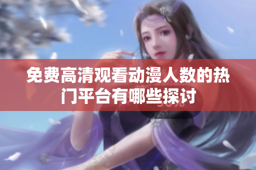 免费高清观看动漫人数的热门平台有哪些探讨