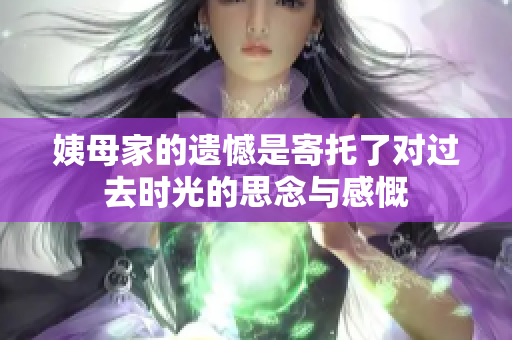姨母家的遗憾是寄托了对过去时光的思念与感慨