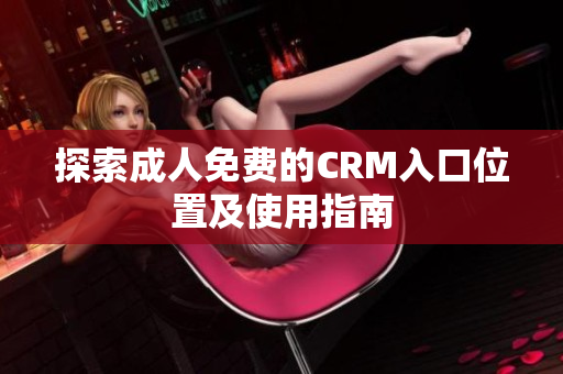 探索成人免费的CRM入口位置及使用指南