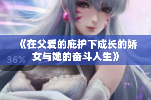 《在父爱的庇护下成长的娇女与她的奋斗人生》